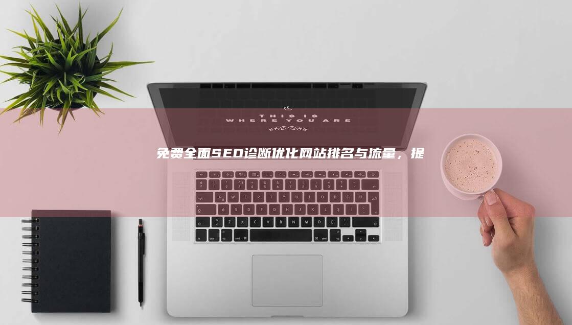 免费全面SEO诊断：优化网站排名与流量，提升搜索引擎效果